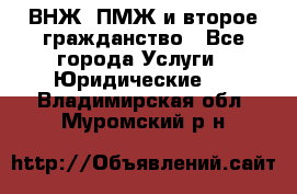 ВНЖ, ПМЖ и второе гражданство - Все города Услуги » Юридические   . Владимирская обл.,Муромский р-н